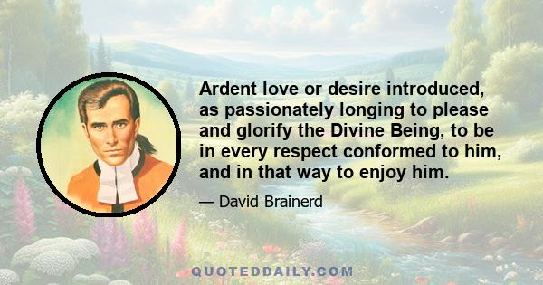 Ardent love or desire introduced, as passionately longing to please and glorify the Divine Being, to be in every respect conformed to him, and in that way to enjoy him.