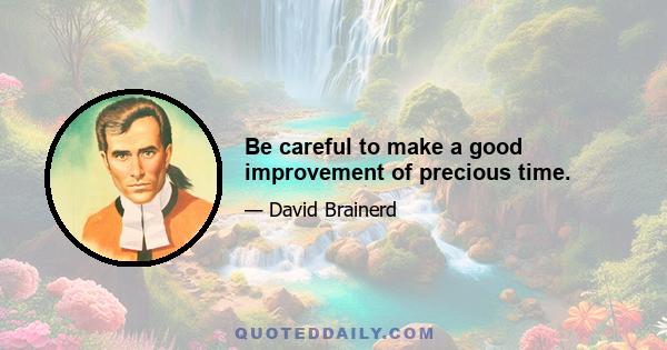 Be careful to make a good improvement of precious time.