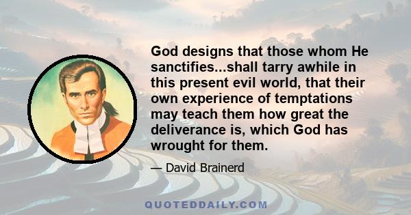 God designs that those whom He sanctifies...shall tarry awhile in this present evil world, that their own experience of temptations may teach them how great the deliverance is, which God has wrought for them.