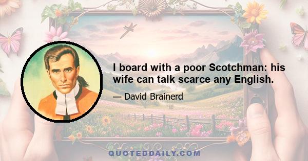 I board with a poor Scotchman: his wife can talk scarce any English.