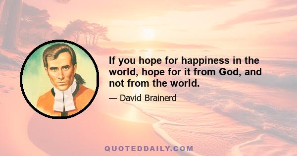 If you hope for happiness in the world, hope for it from God, and not from the world.