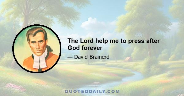 The Lord help me to press after God forever