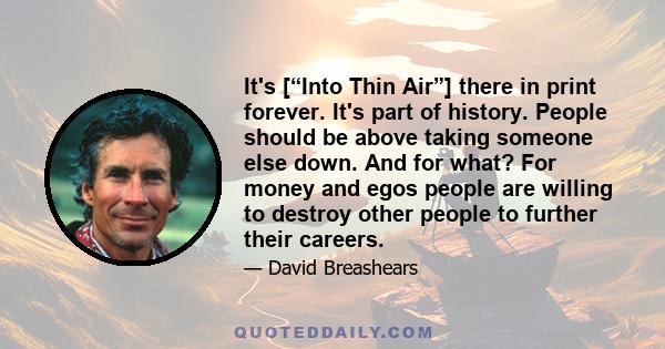 It's [“Into Thin Air”] there in print forever. It's part of history. People should be above taking someone else down. And for what? For money and egos people are willing to destroy other people to further their careers.