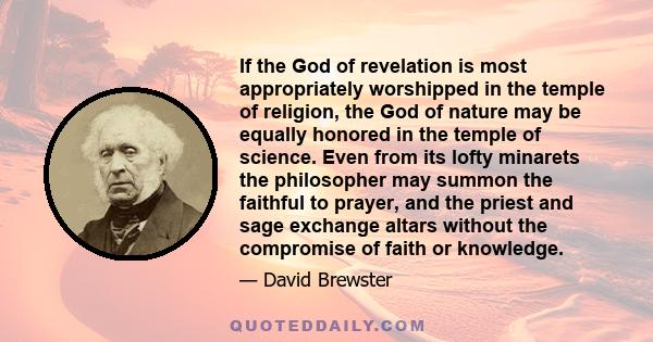 If the God of revelation is most appropriately worshipped in the temple of religion, the God of nature may be equally honored in the temple of science. Even from its lofty minarets the philosopher may summon the