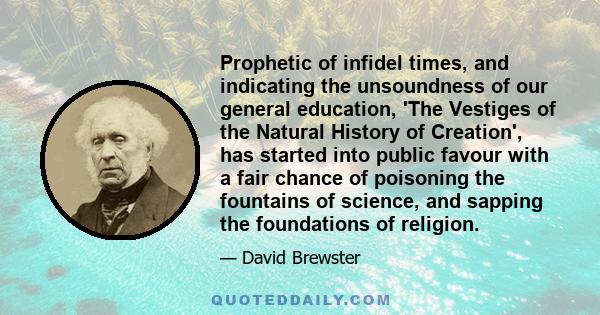 Prophetic of infidel times, and indicating the unsoundness of our general education, 'The Vestiges of the Natural History of Creation', has started into public favour with a fair chance of poisoning the fountains of