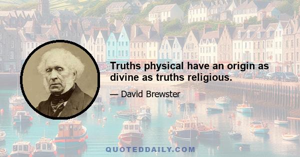 Truths physical have an origin as divine as truths religious.