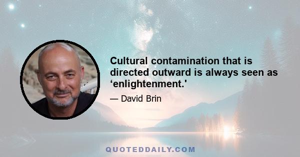 Cultural contamination that is directed outward is always seen as ‘enlightenment.'