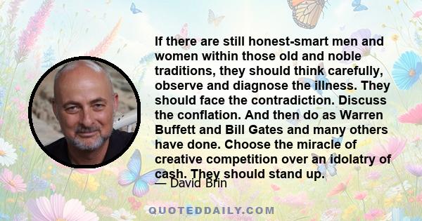 If there are still honest-smart men and women within those old and noble traditions, they should think carefully, observe and diagnose the illness. They should face the contradiction. Discuss the conflation. And then do 