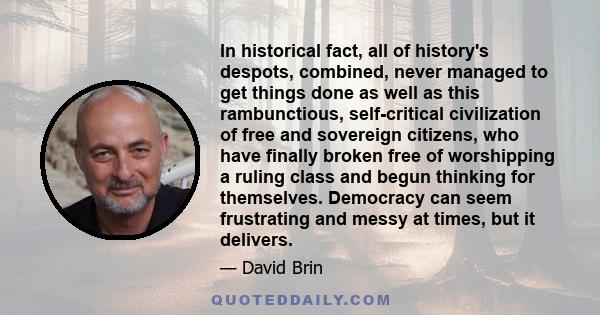 In historical fact, all of history's despots, combined, never managed to get things done as well as this rambunctious, self-critical civilization of free and sovereign citizens, who have finally broken free of