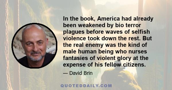 In the book, America had already been weakened by bio terror plagues before waves of selfish violence took down the rest. But the real enemy was the kind of male human being who nurses fantasies of violent glory at the