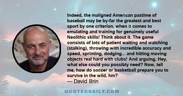 Indeed, the maligned American pastime of baseball may be by-far the greatest and best sport by one criterion, when it comes to emulating and training for genuinely useful Neolithic skills! Think about it. The game