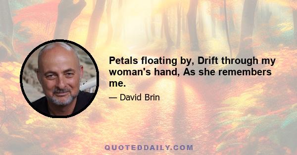 Petals floating by, Drift through my woman's hand, As she remembers me.