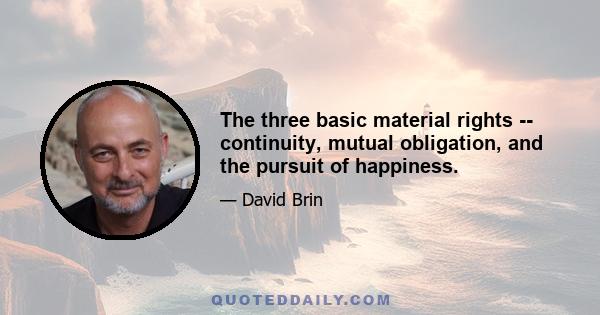 The three basic material rights -- continuity, mutual obligation, and the pursuit of happiness.