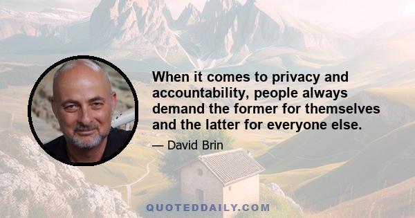 When it comes to privacy and accountability, people always demand the former for themselves and the latter for everyone else.