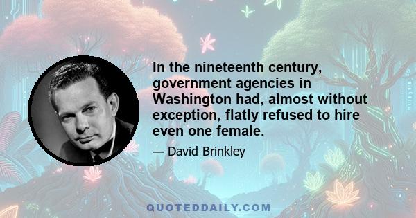 In the nineteenth century, government agencies in Washington had, almost without exception, flatly refused to hire even one female.