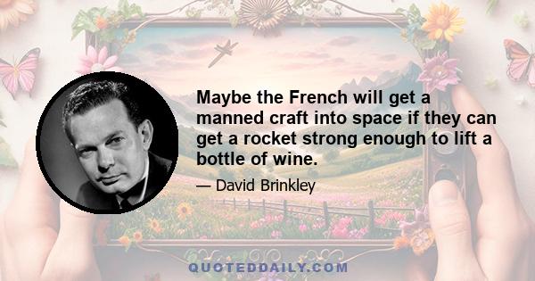 Maybe the French will get a manned craft into space if they can get a rocket strong enough to lift a bottle of wine.