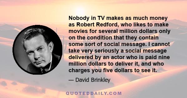 Nobody in TV makes as much money as Robert Redford, who likes to make movies for several million dollars only on the condition that they contain some sort of social message. I cannot take very seriously a social message 