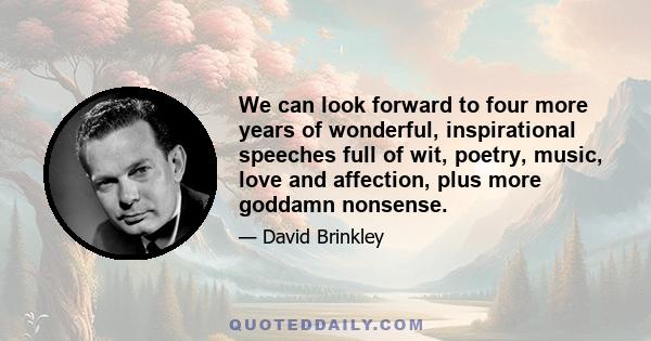 We can look forward to four more years of wonderful, inspirational speeches full of wit, poetry, music, love and affection, plus more goddamn nonsense.