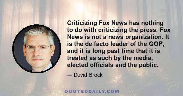 Criticizing Fox News has nothing to do with criticizing the press. Fox News is not a news organization. It is the de facto leader of the GOP, and it is long past time that it is treated as such by the media, elected