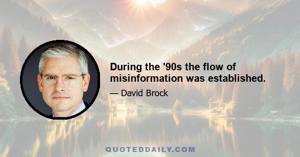 During the '90s the flow of misinformation was established.