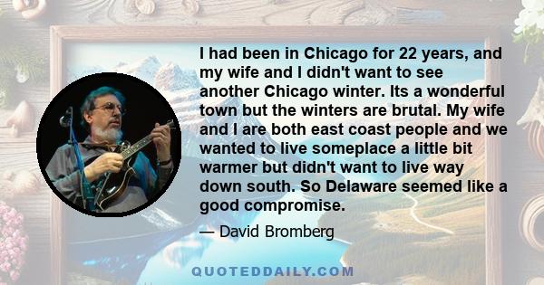 I had been in Chicago for 22 years, and my wife and I didn't want to see another Chicago winter. Its a wonderful town but the winters are brutal. My wife and I are both east coast people and we wanted to live someplace