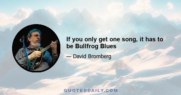 If you only get one song, it has to be Bullfrog Blues