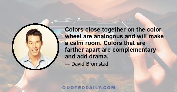 Colors close together on the color wheel are analogous and will make a calm room. Colors that are farther apart are complementary and add drama.