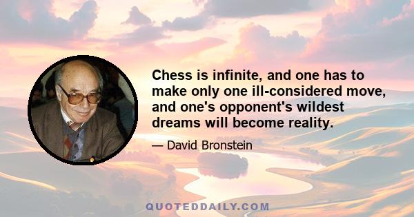 Chess is infinite, and one has to make only one ill-considered move, and one's opponent's wildest dreams will become reality.