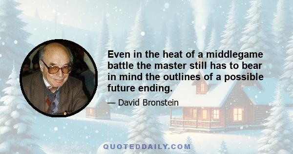 Even in the heat of a middlegame battle the master still has to bear in mind the outlines of a possible future ending.