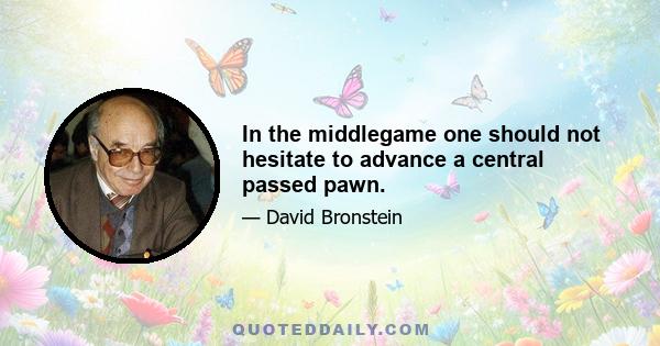 In the middlegame one should not hesitate to advance a central passed pawn.