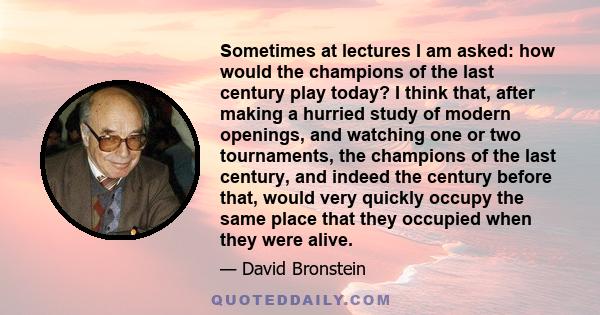 Sometimes at lectures I am asked: how would the champions of the last century play today? I think that, after making a hurried study of modern openings, and watching one or two tournaments, the champions of the last