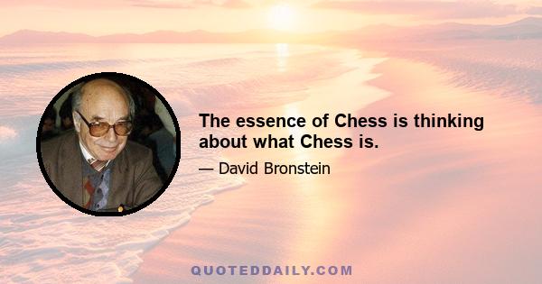 The essence of Chess is thinking about what Chess is.