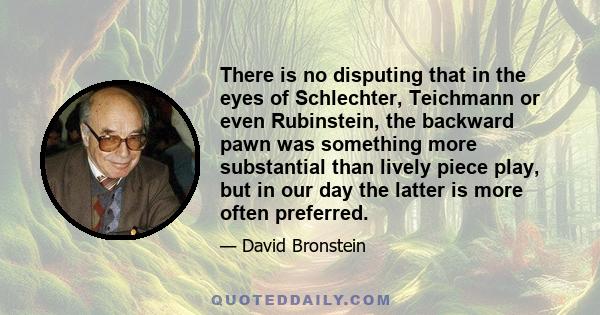 There is no disputing that in the eyes of Schlechter, Teichmann or even Rubinstein, the backward pawn was something more substantial than lively piece play, but in our day the latter is more often preferred.