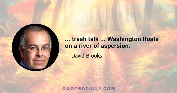 ... trash talk ... Washington floats on a river of aspersion.