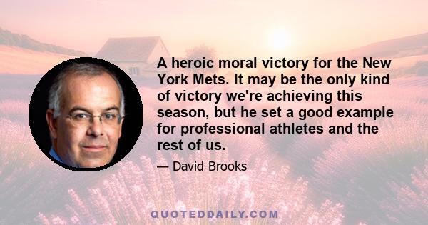 A heroic moral victory for the New York Mets. It may be the only kind of victory we're achieving this season, but he set a good example for professional athletes and the rest of us.