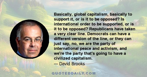 Basically, global capitalism, basically to support it, or is it to be opposed? Is international order to be supported, or is it to be opposed? Republicans have taken a very clear line. Democrats can have a different