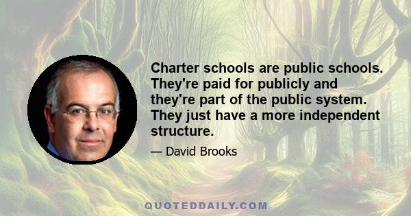 Charter schools are public schools. They're paid for publicly and they're part of the public system. They just have a more independent structure.