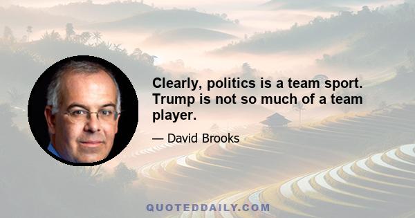 Clearly, politics is a team sport. Trump is not so much of a team player.