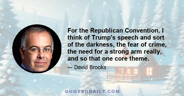 For the Republican Convention, I think of Trump's speech and sort of the darkness, the fear of crime, the need for a strong arm really, and so that one core theme.