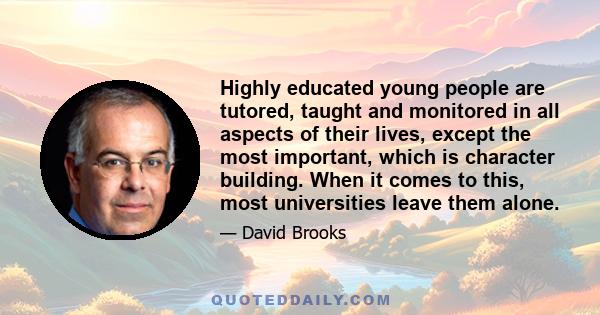 Highly educated young people are tutored, taught and monitored in all aspects of their lives, except the most important, which is character building. When it comes to this, most universities leave them alone.