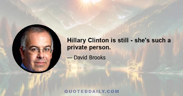 Hillary Clinton is still - she's such a private person.