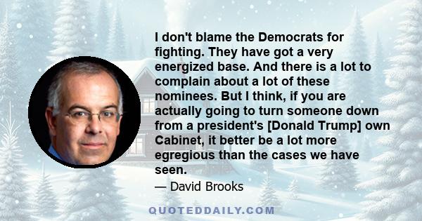 I don't blame the Democrats for fighting. They have got a very energized base. And there is a lot to complain about a lot of these nominees. But I think, if you are actually going to turn someone down from a president's 