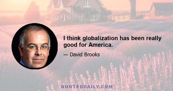 I think globalization has been really good for America.