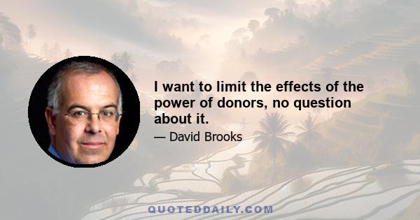 I want to limit the effects of the power of donors, no question about it.