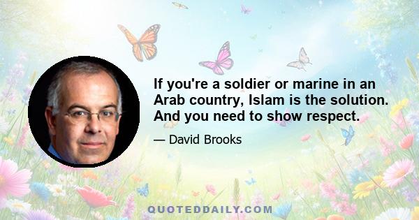 If you're a soldier or marine in an Arab country, Islam is the solution. And you need to show respect.