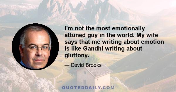 I'm not the most emotionally attuned guy in the world. My wife says that me writing about emotion is like Gandhi writing about gluttony.