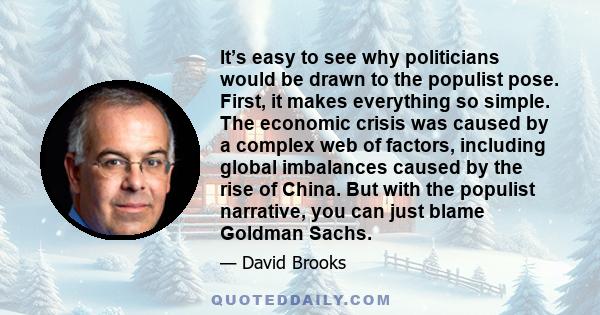 It’s easy to see why politicians would be drawn to the populist pose. First, it makes everything so simple. The economic crisis was caused by a complex web of factors, including global imbalances caused by the rise of