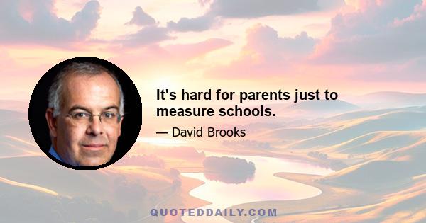 It's hard for parents just to measure schools.