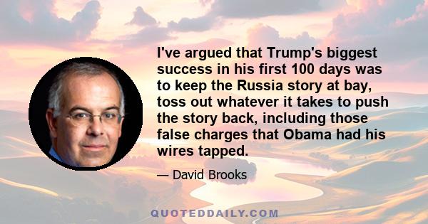 I've argued that Trump's biggest success in his first 100 days was to keep the Russia story at bay, toss out whatever it takes to push the story back, including those false charges that Obama had his wires tapped.