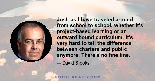 Just, as I have traveled around from school to school, whether it's project-based learning or an outward bound curriculum, it's very hard to tell the difference between charters and public anymore. There's no fine line.